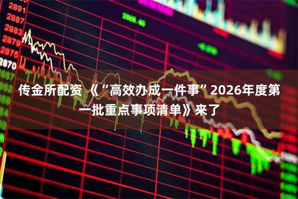 传金所配资 《“高效办成一件事”2026年度第一批重点事项清单》来了