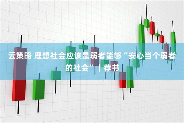 云策略 理想社会应该是弱者能够“安心当个弱者的社会”｜荐书