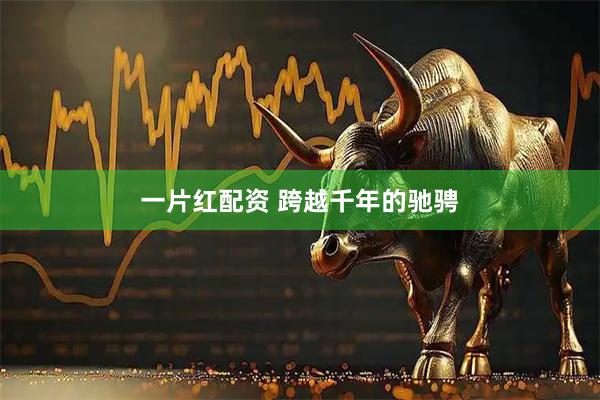 一片红配资 跨越千年的驰骋