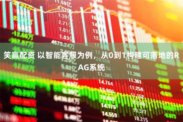 笑赢配资 以智能客服为例，从0到1构建可落地的RAG系统