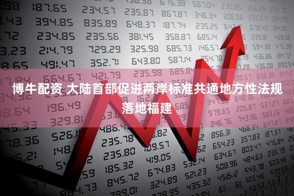 博牛配资 大陆首部促进两岸标准共通地方性法规落地福建