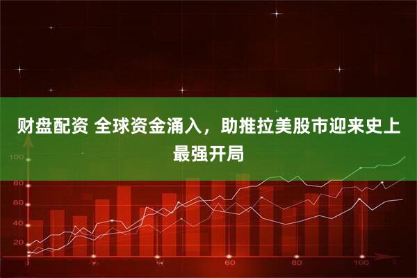 财盘配资 全球资金涌入，助推拉美股市迎来史上最强开局