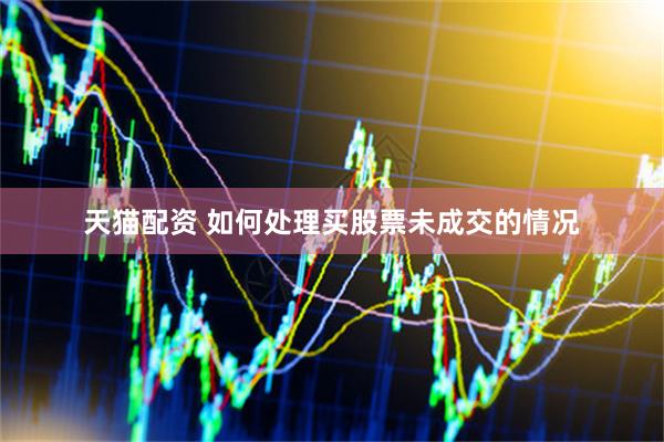 天猫配资 如何处理买股票未成交的情况