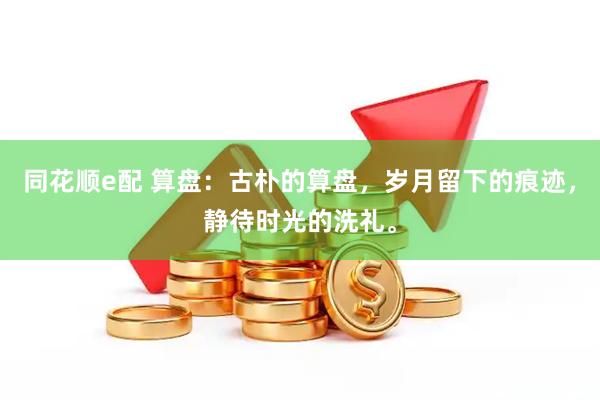 同花顺e配 算盘：古朴的算盘，岁月留下的痕迹，静待时光的洗礼。