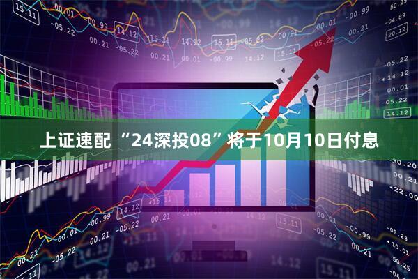上证速配 “24深投08”将于10月10日付息