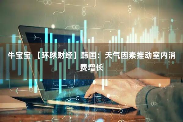 牛宝宝 【环球财经】韩国：天气因素推动室内消费增长